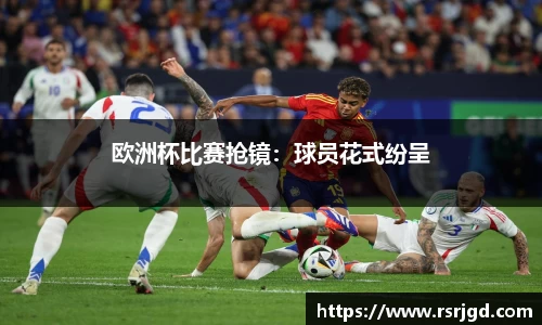 欧洲杯比赛抢镜：球员花式纷呈