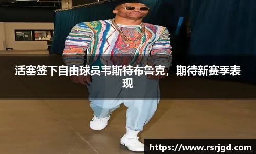 活塞签下自由球员韦斯特布鲁克，期待新赛季表现