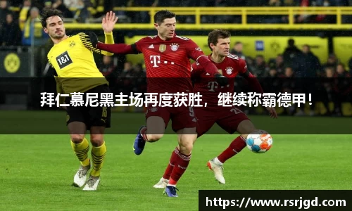 拜仁慕尼黑主场再度获胜，继续称霸德甲！