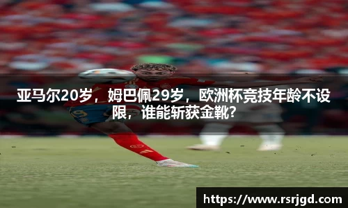 亚马尔20岁，姆巴佩29岁，欧洲杯竞技年龄不设限，谁能斩获金靴？