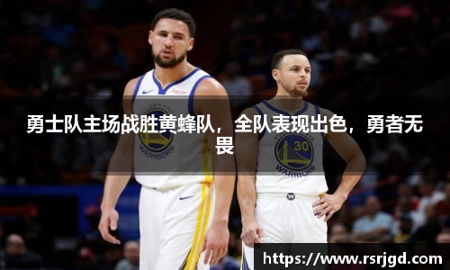 勇士队主场战胜黄蜂队，全队表现出色，勇者无畏