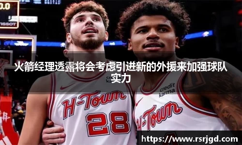 火箭经理透露将会考虑引进新的外援来加强球队实力