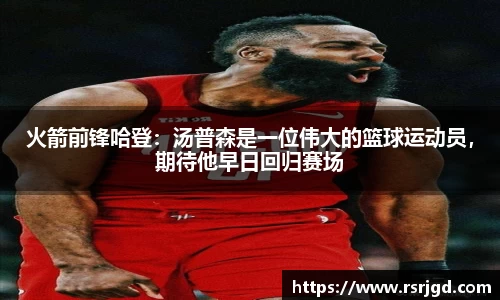 火箭前锋哈登：汤普森是一位伟大的篮球运动员，期待他早日回归赛场