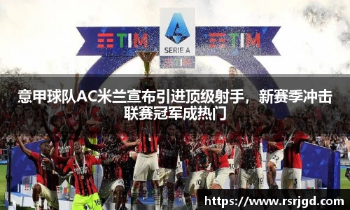 意甲球队AC米兰宣布引进顶级射手，新赛季冲击联赛冠军成热门