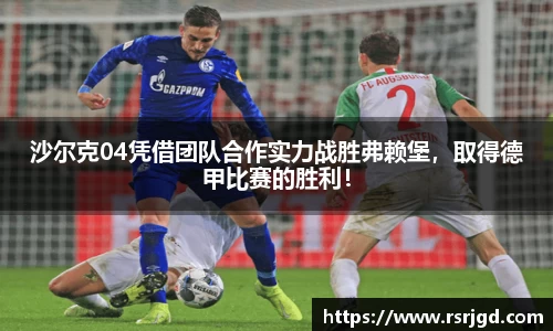 沙尔克04凭借团队合作实力战胜弗赖堡，取得德甲比赛的胜利！