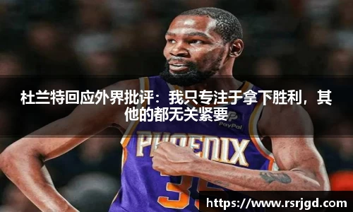 杜兰特回应外界批评：我只专注于拿下胜利，其他的都无关紧要
