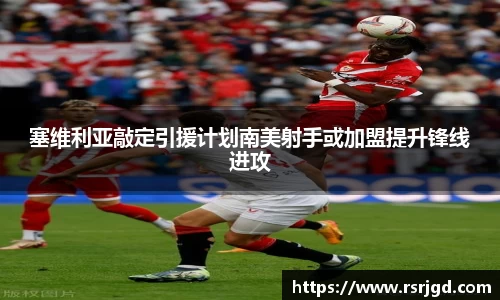 塞维利亚敲定引援计划南美射手或加盟提升锋线进攻