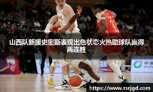 山西队新援史密斯表现出色状态火热助球队赢得两连胜