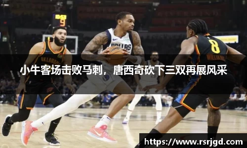 小牛客场击败马刺，唐西奇砍下三双再展风采