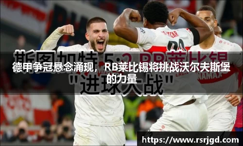 德甲争冠悬念涌现，RB莱比锡将挑战沃尔夫斯堡的力量