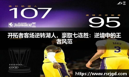 开拓者客场逆转湖人，豪取七连胜：逆境中的王者风范