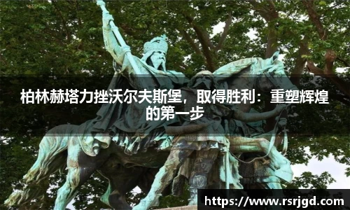 柏林赫塔力挫沃尔夫斯堡，取得胜利：重塑辉煌的第一步