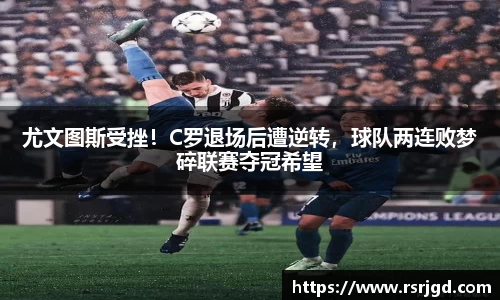尤文图斯受挫！C罗退场后遭逆转，球队两连败梦碎联赛夺冠希望