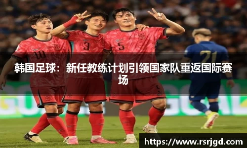 韩国足球：新任教练计划引领国家队重返国际赛场