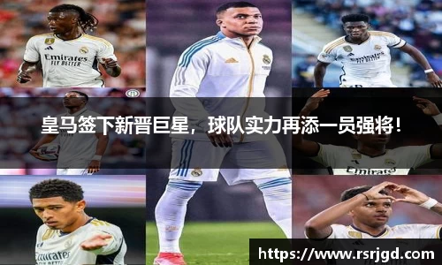 皇马签下新晋巨星，球队实力再添一员强将！