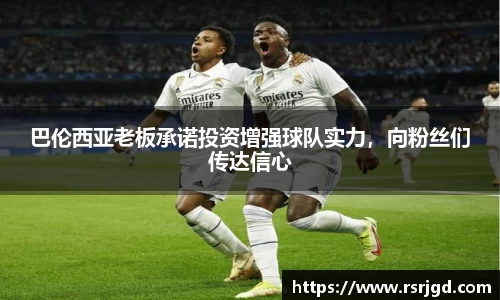 巴伦西亚老板承诺投资增强球队实力，向粉丝们传达信心