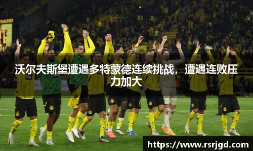 沃尔夫斯堡遭遇多特蒙德连续挑战，遭遇连败压力加大
