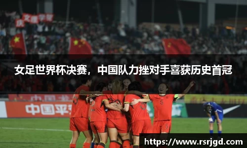女足世界杯决赛，中国队力挫对手喜获历史首冠