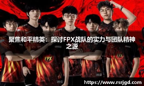 聚焦和平精英：探讨FPX战队的实力与团队精神之源