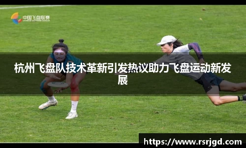 杭州飞盘队技术革新引发热议助力飞盘运动新发展