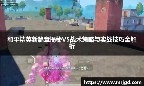 和平精英新篇章揭秘V5战术策略与实战技巧全解析