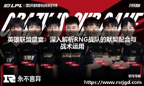 英雄联盟盛宴：深入解析RNG战队的默契配合与战术运用