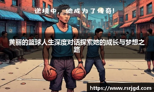 黄丽的篮球人生深度对话探索她的成长与梦想之路