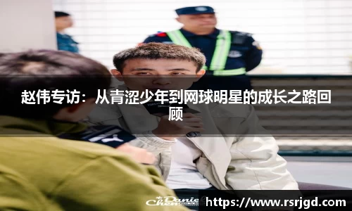 赵伟专访：从青涩少年到网球明星的成长之路回顾