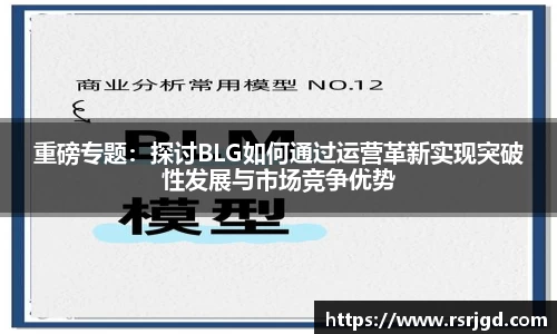 重磅专题：探讨BLG如何通过运营革新实现突破性发展与市场竞争优势
