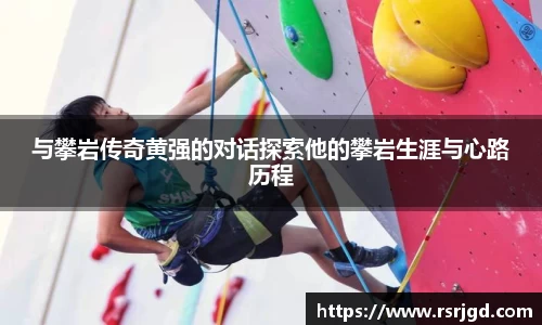 与攀岩传奇黄强的对话探索他的攀岩生涯与心路历程