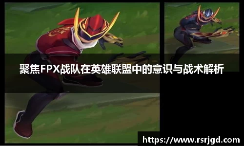 聚焦FPX战队在英雄联盟中的意识与战术解析