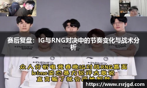 赛后复盘：IG与RNG对决中的节奏变化与战术分析