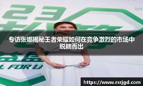 专访张娜揭秘王者荣耀如何在竞争激烈的市场中脱颖而出