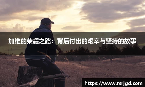 加维的荣耀之路：背后付出的艰辛与坚持的故事