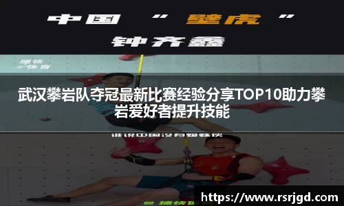 武汉攀岩队夺冠最新比赛经验分享TOP10助力攀岩爱好者提升技能