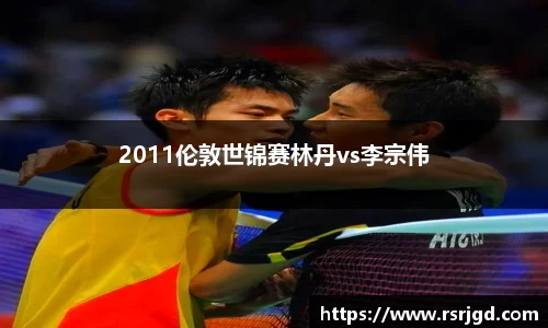 2011伦敦世锦赛林丹vs李宗伟