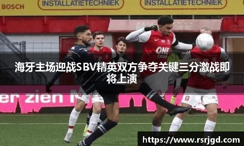 海牙主场迎战SBV精英双方争夺关键三分激战即将上演