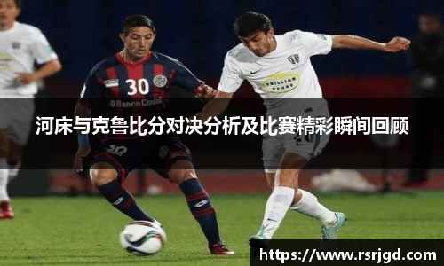河床与克鲁比分对决分析及比赛精彩瞬间回顾