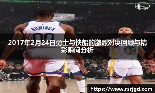 2017年2月24日勇士与快船的激烈对决回顾与精彩瞬间分析