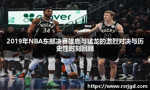 2019年NBA东部决赛雄鹿与猛龙的激烈对决与历史性时刻回顾