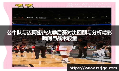 公牛队与迈阿密热火季后赛对决回顾与分析精彩瞬间与战术较量