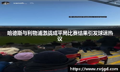 哈德斯与利物浦激战成平局比赛结果引发球迷热议