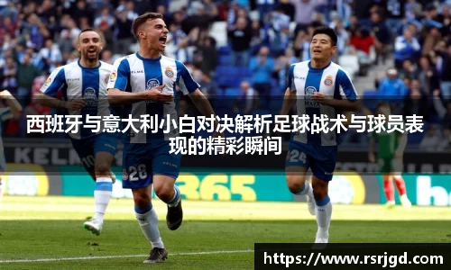 西班牙与意大利小白对决解析足球战术与球员表现的精彩瞬间