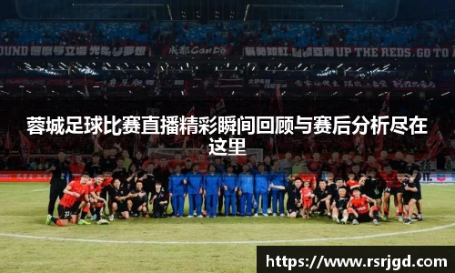 蓉城足球比赛直播精彩瞬间回顾与赛后分析尽在这里