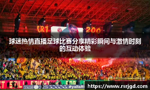 球迷热情直播足球比赛分享精彩瞬间与激情时刻的互动体验