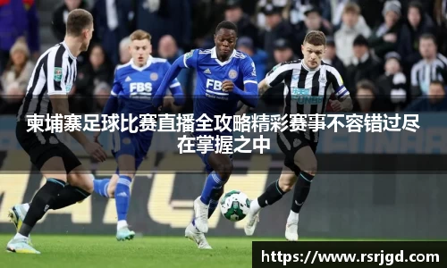 柬埔寨足球比赛直播全攻略精彩赛事不容错过尽在掌握之中