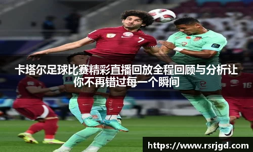 卡塔尔足球比赛精彩直播回放全程回顾与分析让你不再错过每一个瞬间