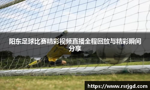 阳东足球比赛精彩视频直播全程回放与精彩瞬间分享