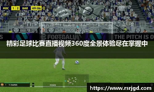 精彩足球比赛直播视频360度全景体验尽在掌握中