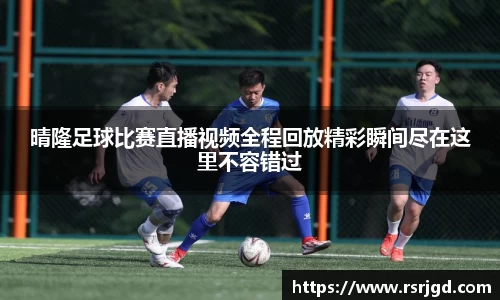 晴隆足球比赛直播视频全程回放精彩瞬间尽在这里不容错过